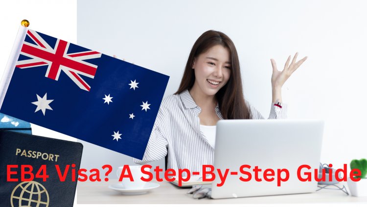How To Apply For An EB4 Visa? A Step-By-Step Guide