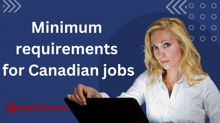 Minimum requirements for Canadian jobs, including salaries (2023)