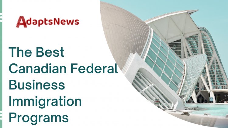 The Best Canadian Federal Business Immigration Programs