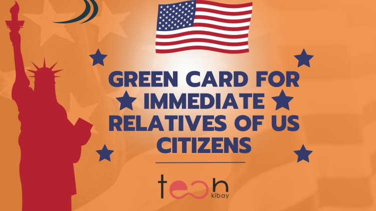 Green Card For Immediate Relatives Of US Citizens: How to Apply and Get Your Green Card