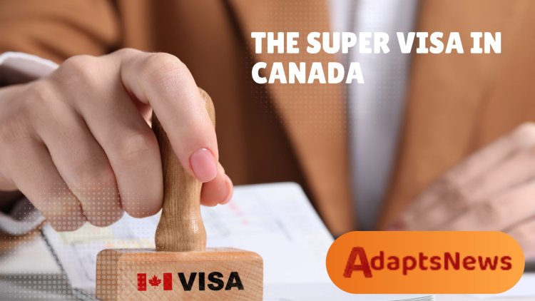 Navigating the Path to Reuniting Families: The Super Visa in Canada