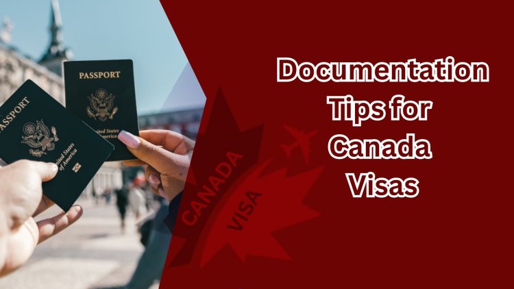 Essential Documentation Tips for Canada Visas
