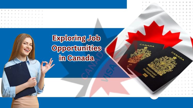 Exploring Job Opportunities in Canada: Canada Visa