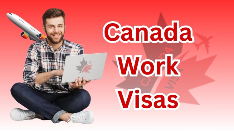 Your Comprehensive Guide to Canada Work Visas
